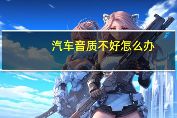 汽车音质不好怎么办