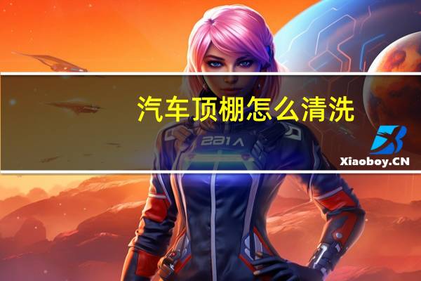 汽车顶棚怎么清洗