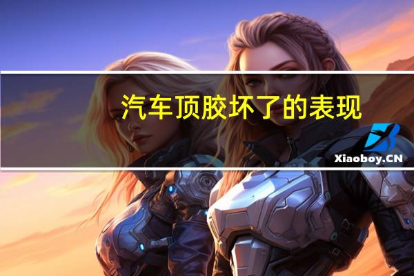 汽车顶胶坏了的表现