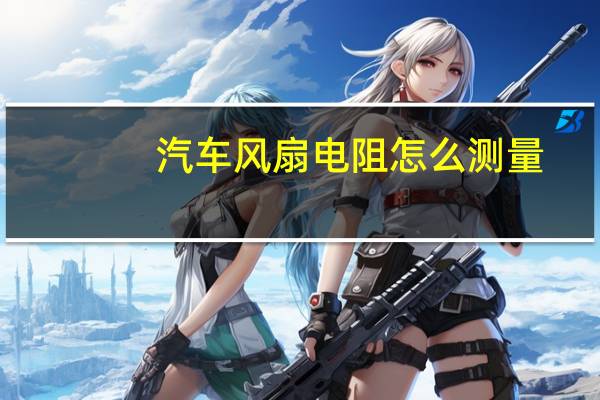 汽车风扇电阻怎么测量
