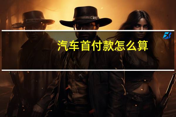 汽车首付款怎么算