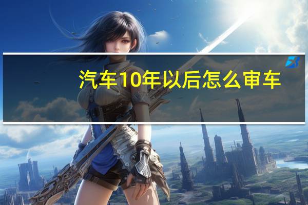 汽车10年以后怎么审车