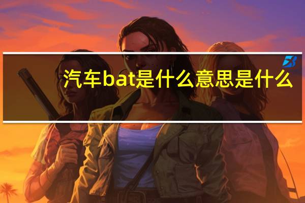汽车bat是什么意思是什么
