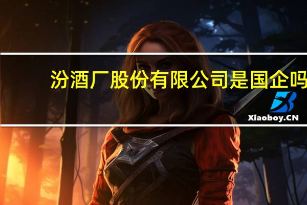 汾酒厂股份有限公司是国企吗