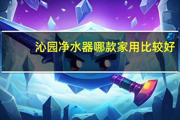沁园净水器哪款家用比较好