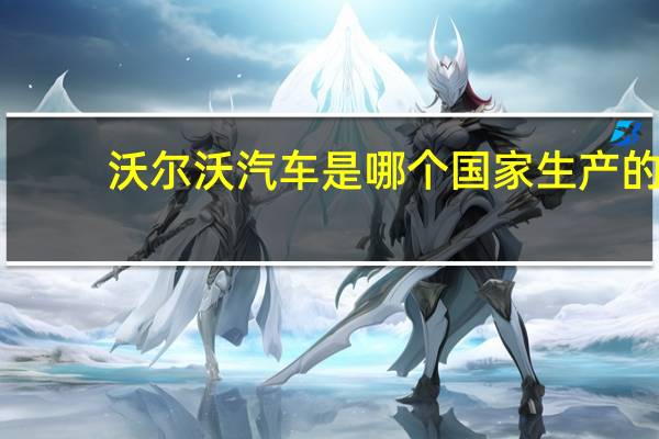 沃尔沃汽车是哪个国家生产的