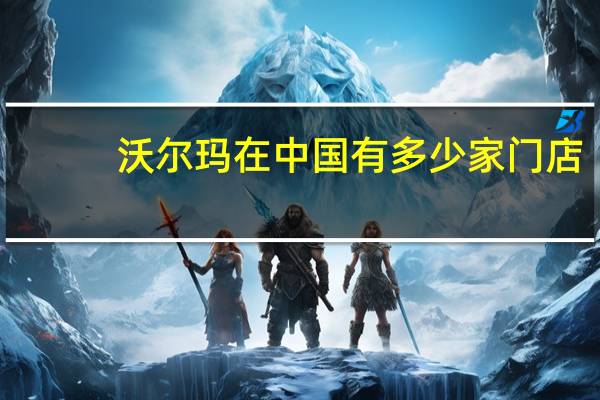 沃尔玛在中国有多少家门店