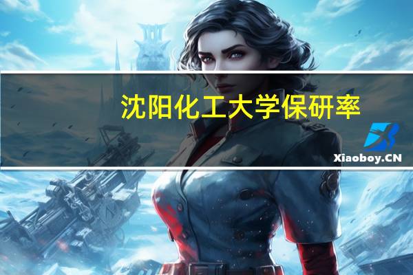 沈阳化工大学保研率