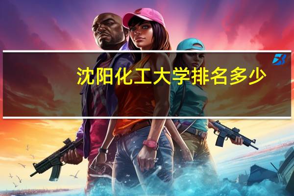 沈阳化工大学排名多少