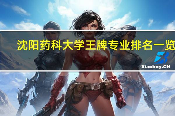 沈阳药科大学王牌专业排名一览表