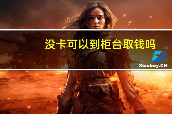 没卡可以到柜台取钱吗