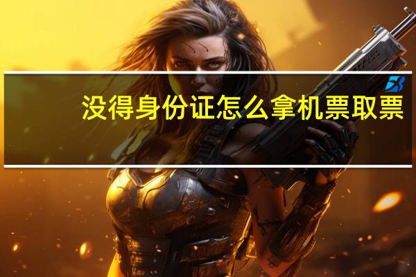 没得身份证怎么拿机票取票