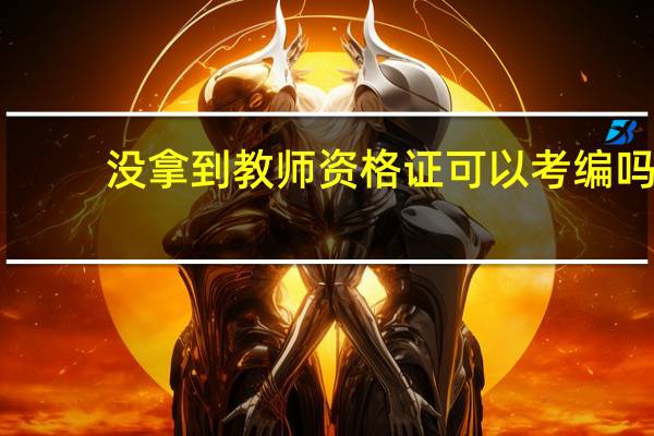 没拿到教师资格证可以考编吗
