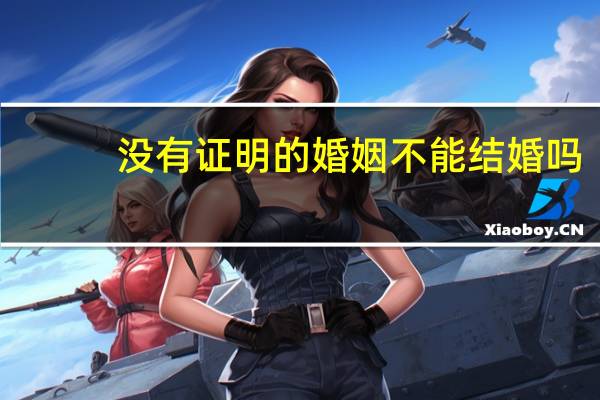 没有证明的婚姻不能结婚吗