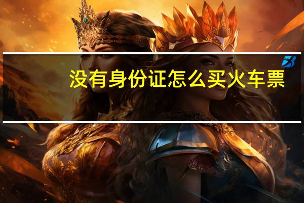 没有身份证怎么买火车票