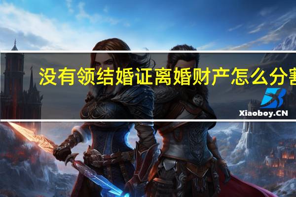 没有领结婚证离婚财产怎么分割