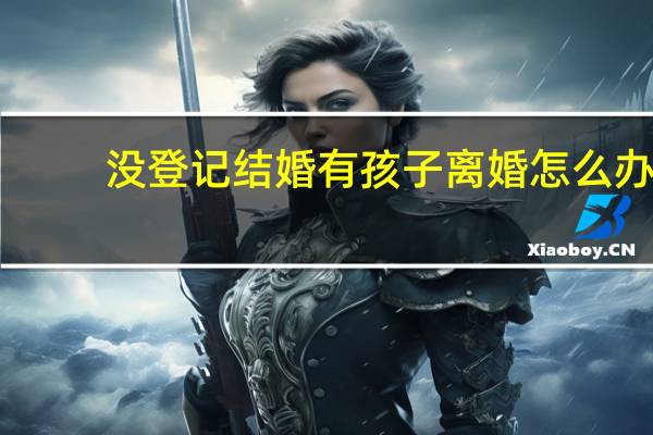 没登记结婚有孩子离婚怎么办