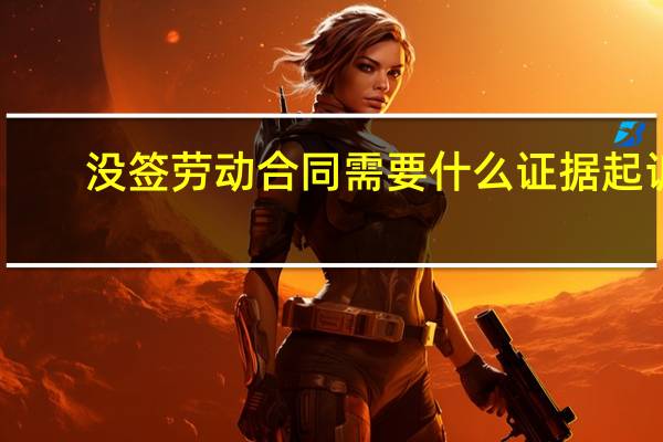 没签劳动合同需要什么证据起诉