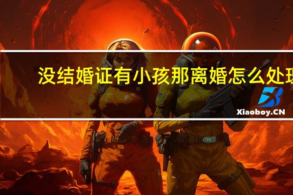 没结婚证有小孩那离婚怎么处理