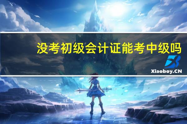 没考初级会计证能考中级吗