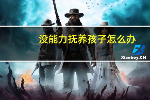 没能力抚养孩子怎么办