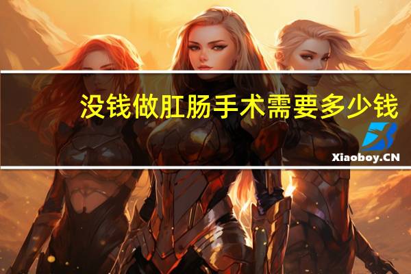 没钱做肛肠手术需要多少钱