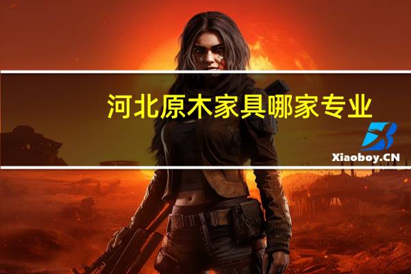 河北原木家具哪家专业