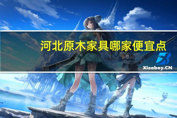 河北原木家具哪家便宜点