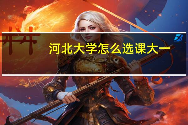 河北大学怎么选课大一