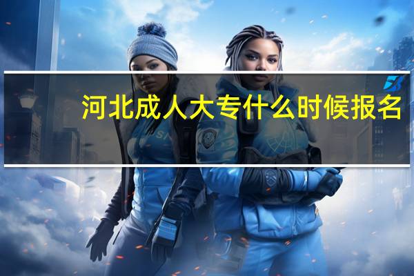 河北成人大专什么时候报名