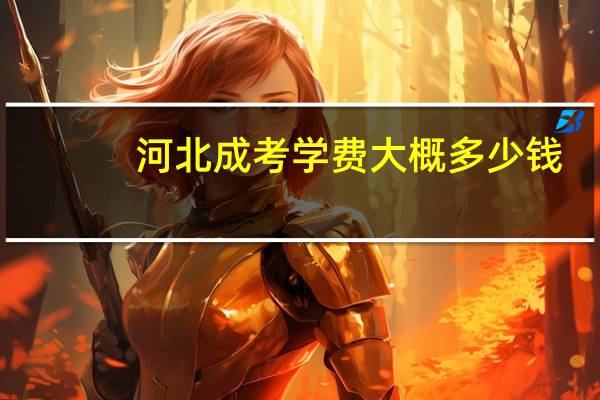 河北成考学费大概多少钱