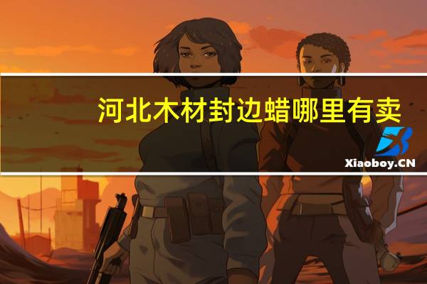 河北木材封边蜡哪里有卖