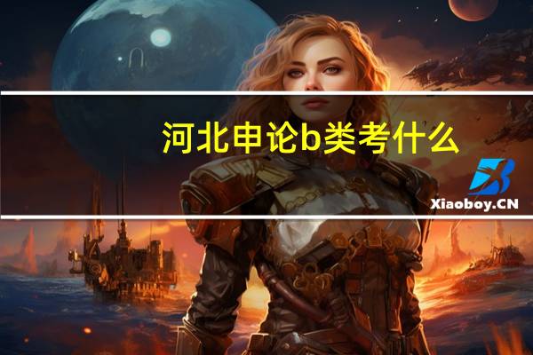 河北申论b类考什么