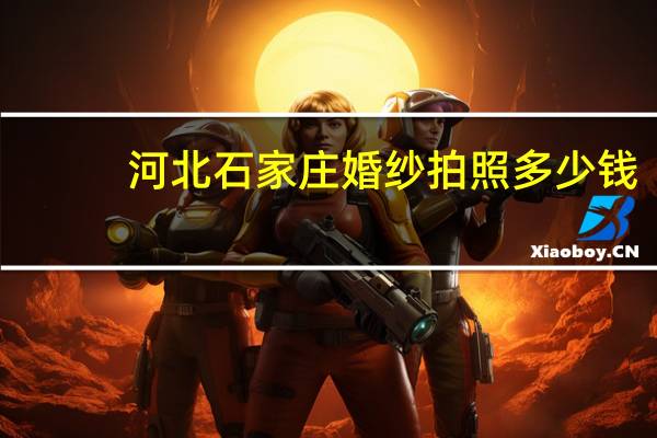 河北石家庄婚纱拍照多少钱