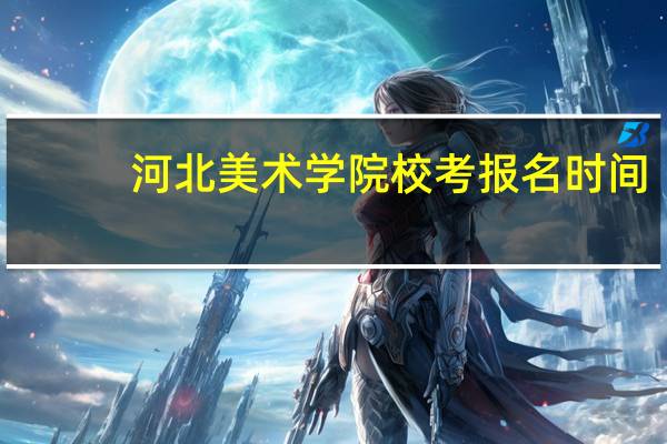 河北美术学院校考报名时间