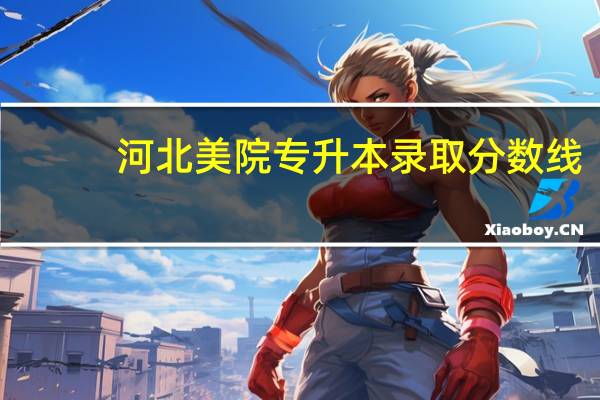 河北美院专升本录取分数线