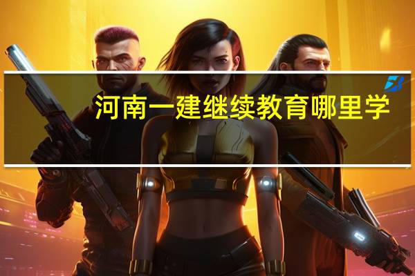 河南一建继续教育哪里学