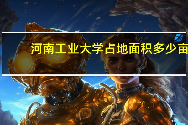 河南工业大学占地面积多少亩