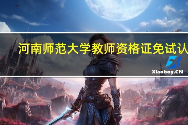 河南师范大学教师资格证免试认定
