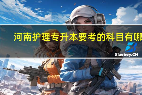 河南护理专升本要考的科目有哪些