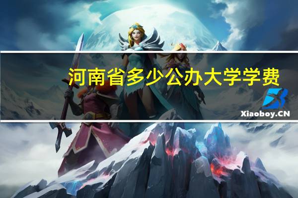 河南省多少公办大学学费