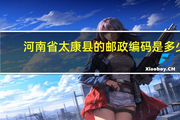河南省太康县的邮政编码是多少
