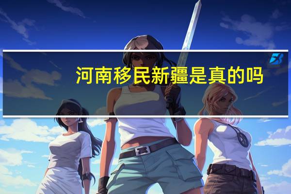 河南移民新疆是真的吗