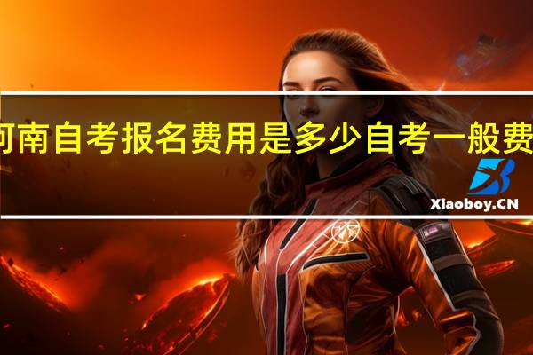 河南自考报名费用是多少自考一般费用多少