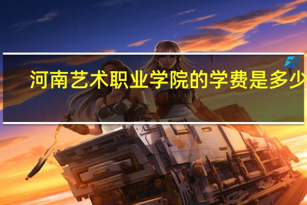 河南艺术职业学院的学费是多少啊