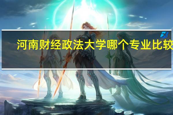 河南财经政法大学哪个专业比较好