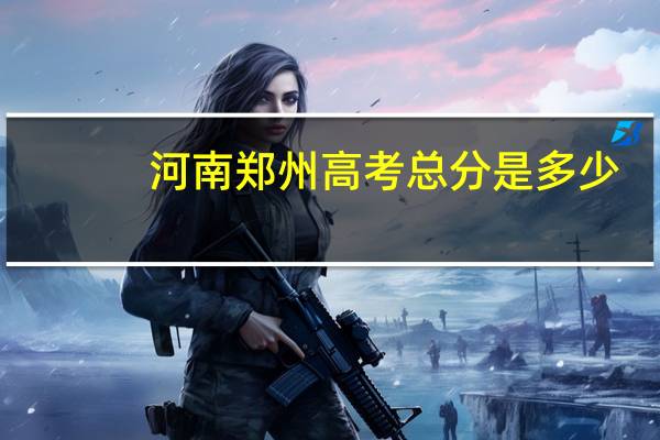 河南郑州高考总分是多少