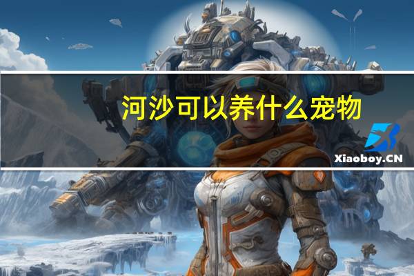 河沙可以养什么宠物