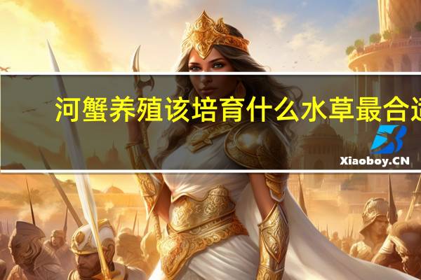 河蟹养殖该培育什么水草最合适