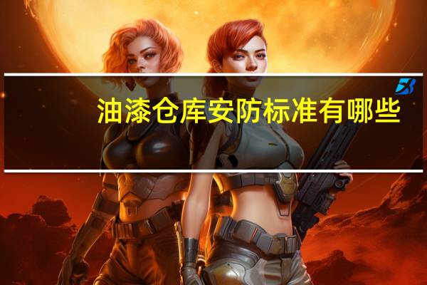 油漆仓库安防标准有哪些